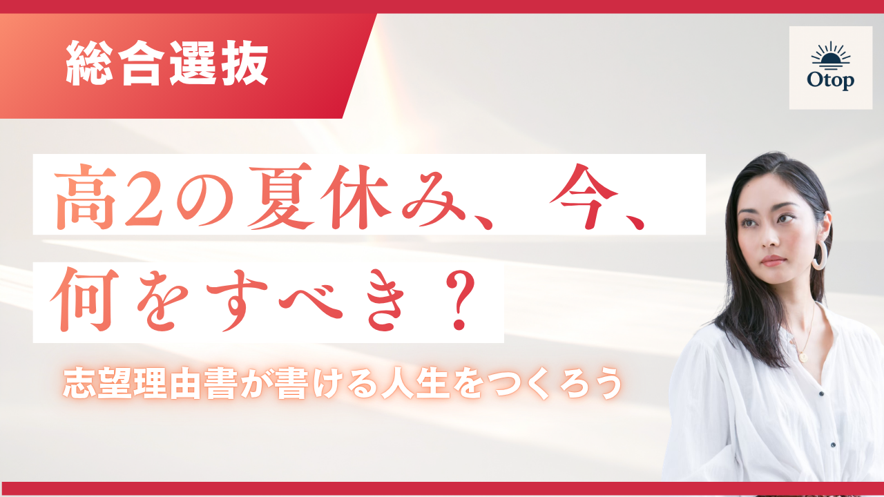 総合型選抜、高2の夏休みに何をすべき?「志望理由書が書ける人生」の作り方